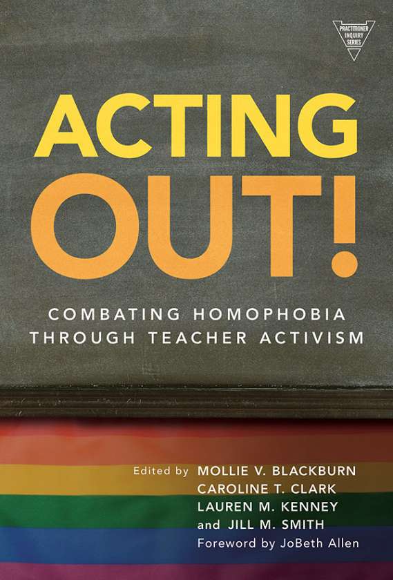 Acting Out! Combating Homophobia Through Teacher Activism 9780807750315