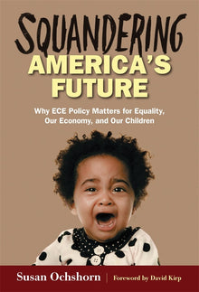 Cover image for Squandering America's Future—Why ECE Policy Matters for Equality, Our Economy, and Our Children, isbn: 9780807756706