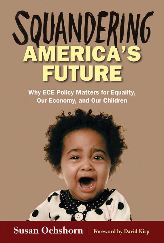 Squandering America's Future—Why ECE Policy Matters for Equality, Our Economy, and Our Children 9780807756706