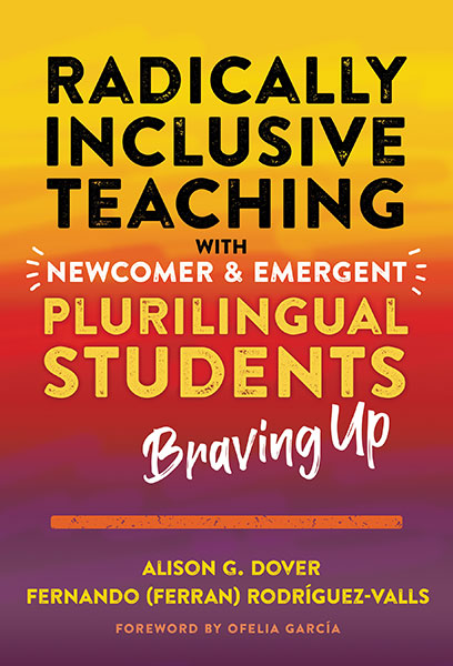 Radically Inclusive Teaching With Newcomer and Emergent Plurilingual Students 9780807766408